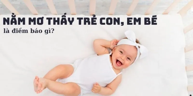 Khám phá điềm báo khi nằm mơ thấy con nít