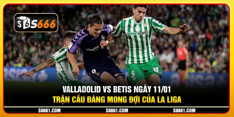 Valladolid vs Betis ngày 11/01 - Trận cầu đáng mong đợi của La Liga