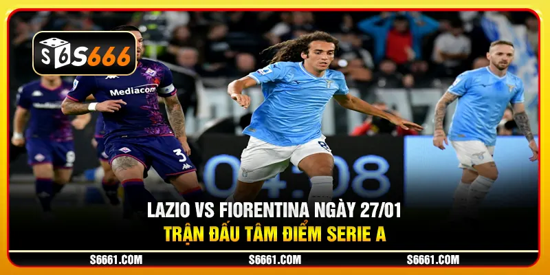 Lazio vs Fiorentina ngày 27/01 - Trận đấu tâm điểm Serie A
