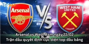 Arsenal vs West Ham ngày 22/02: Trận đấu quyết định cục diện top đầu bảng