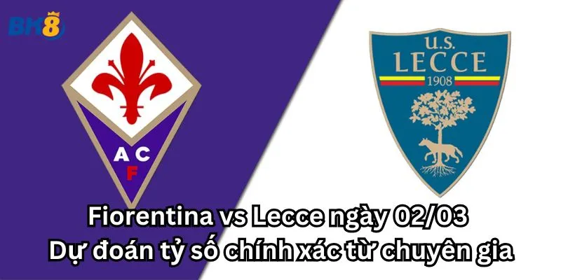 Soi kèo Fiorentina vs Lecce ngày 02/03 - Những điểm nhấn quan trọng