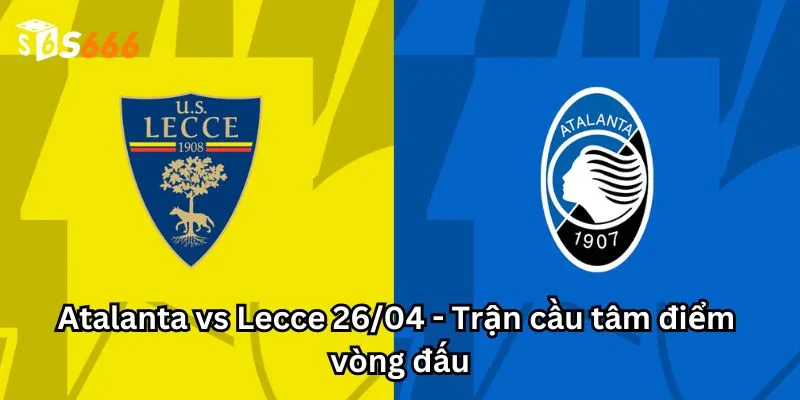 Atalanta vs Lecce 26/04 - Trận cầu tâm điểm vòng đấu