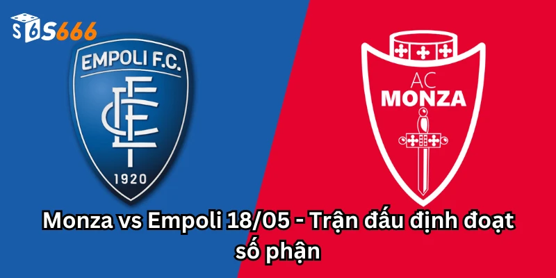 Monza vs Empoli 18/05 - Trận đấu định đoạt số phận