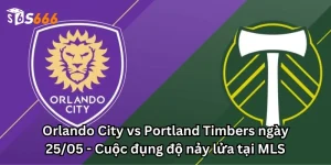 Orlando City vs Portland Timbers ngày 25/05 - Cuộc đụng độ nảy lửa tại MLS