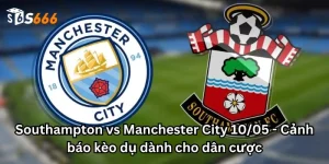 Southampton vs Manchester City 10/05 - Cảnh báo kèo dụ dành cho dân cược