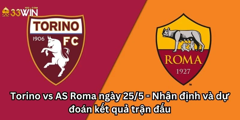 Torino vs AS Roma ngày 25/5 - Nhận định và dự đoán kết quả trận đấu