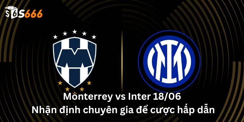 Monterrey vs Inter 18/06: Nhận định chuyên gia để cược hấp dẫn